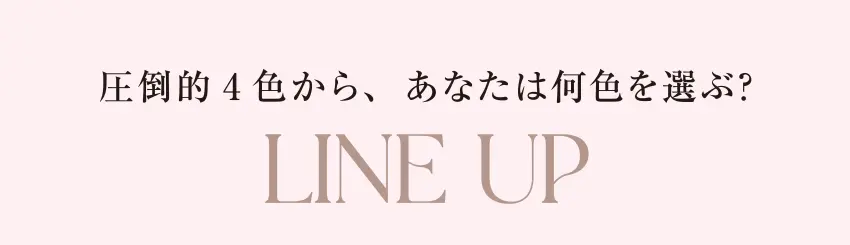 圧倒的4色から、あなたは何色を選ぶ？ LINE UP